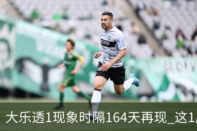 大乐透1现象时隔164天再现 这1尾太热下期必选?