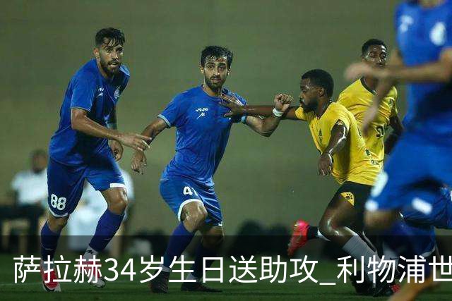 萨拉赫34岁生日送助攻 利物浦世界杯首轮参与度超高